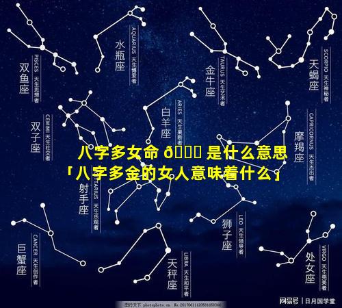八字多女命 🐅 是什么意思「八字多金的女人意味着什么」
